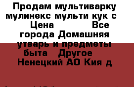 Продам мультиварку мулинекс мульти кук с490 › Цена ­ 4 000 - Все города Домашняя утварь и предметы быта » Другое   . Ненецкий АО,Кия д.